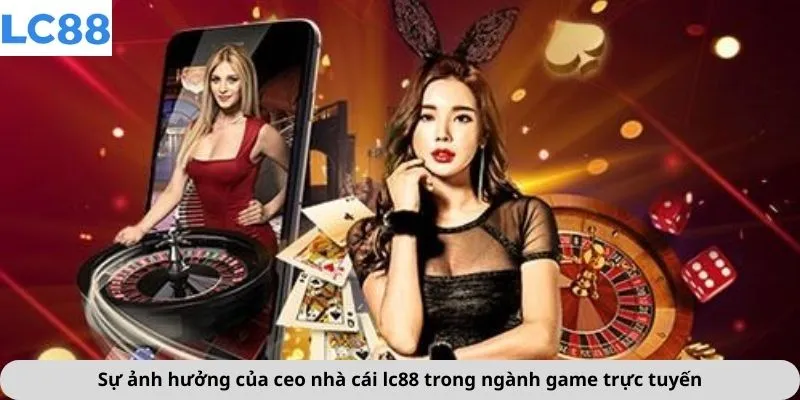 Ceo Nhà Cái LC88 3 Sự ảnh hưởng của ceo nhà cái lc88 trong ngành game trực tuyến