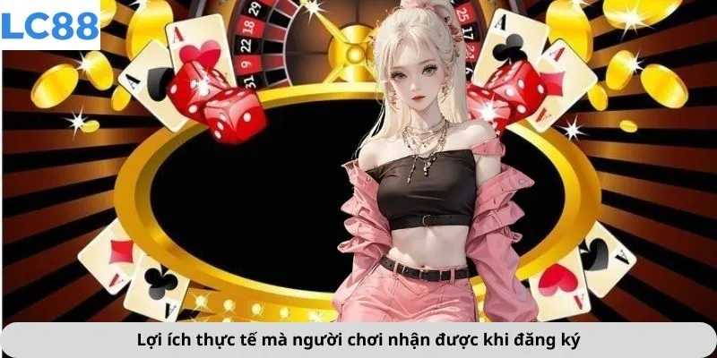 Đăng Ký 2 Lợi ích thực tế mà người chơi nhận được khi đăng ký